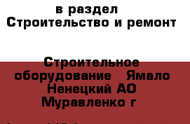  в раздел : Строительство и ремонт » Строительное оборудование . Ямало-Ненецкий АО,Муравленко г.
